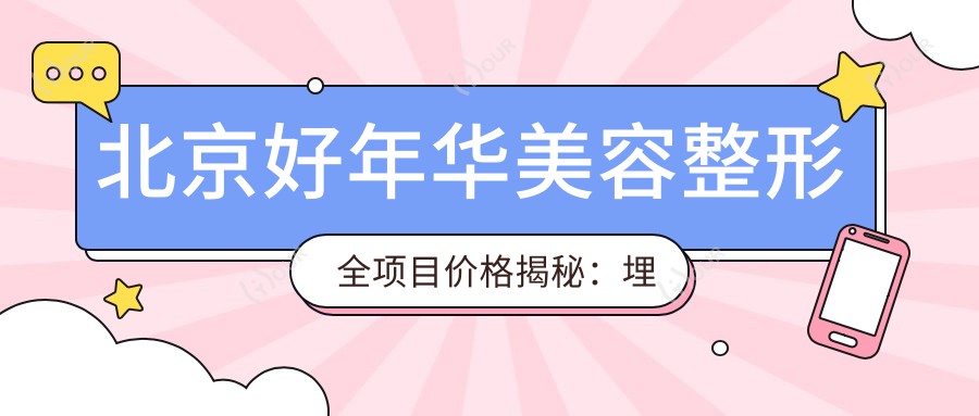 北京好年华美容整形全项目价格揭秘:埋线吸脂到隆鼻隆胸28项详表