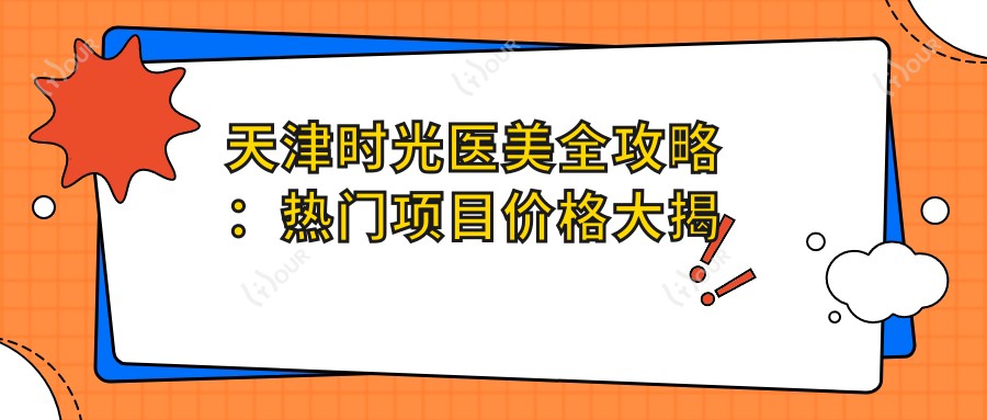 天津时光医美全攻略：热门项目价格大揭秘