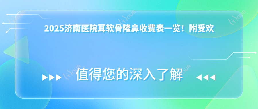 2025济南医院耳软骨隆鼻收费表一览!附受欢迎医院排名!