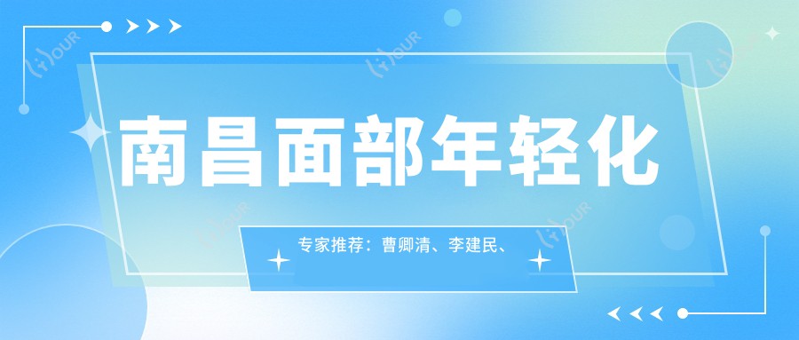 南昌面部年轻化医生推荐:曹卿清、李建民、安在勋,精通自体脂肪除皱、眼部鼻部整形及抗衰老