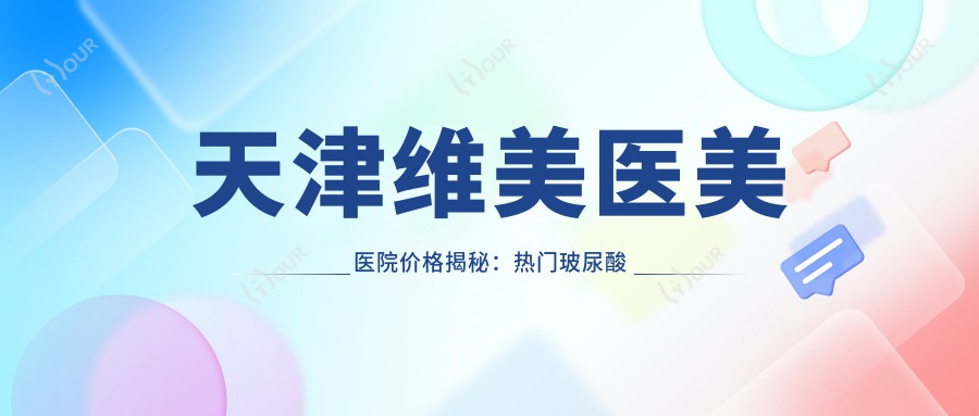 天津维美医美医院价格揭秘:热门玻尿酸填充、光子嫩肤、热玛吉项目费用一览