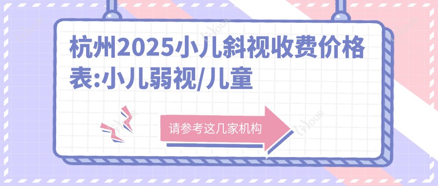 杭州2025小儿斜视收费价格表:小儿弱视/儿童散光/小睑裂综合征收费表明细展示!