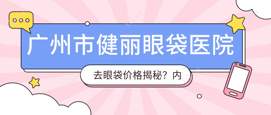 广州市健丽眼袋医院去眼袋价格揭秘?内切祛眼袋XX元起/外切祛眼袋XX元起/激光溶脂眼袋XX元起