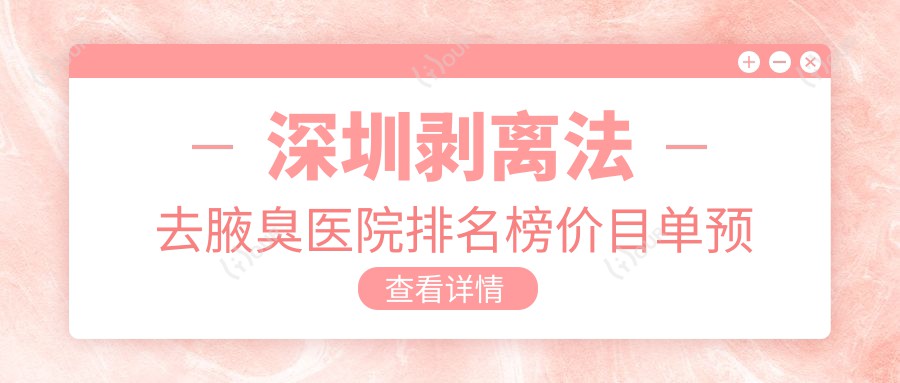 深圳剥离法去腋臭医院排名榜价目单预览!公办、私立都有,深圳剥离法去腋臭医院排名榜