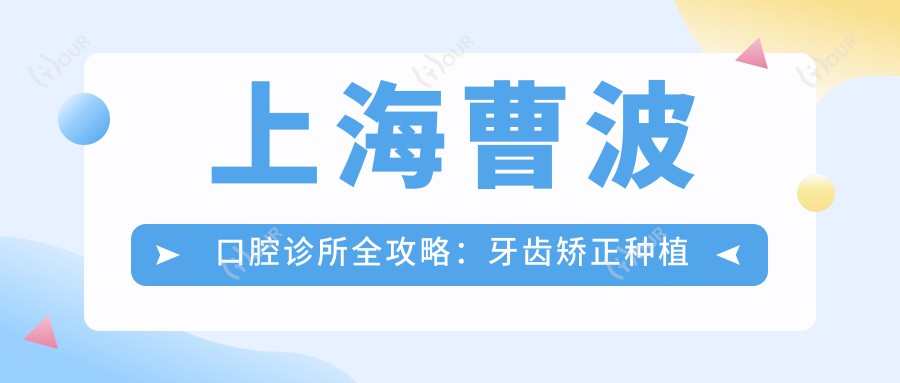 上海曹波口腔诊所全攻略:牙齿矫正种植价格一览,美丽微笑从这里开始