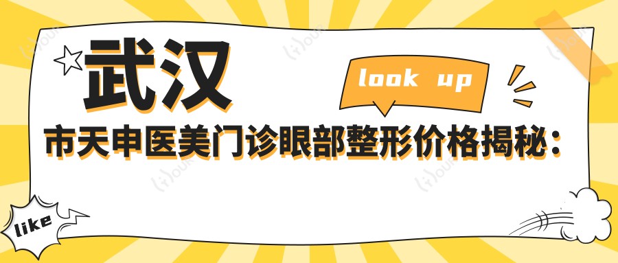 武汉市天申医美门诊眼部整形价格揭秘:双眼皮8K+ 开眼角6K+ 去眼袋5K+