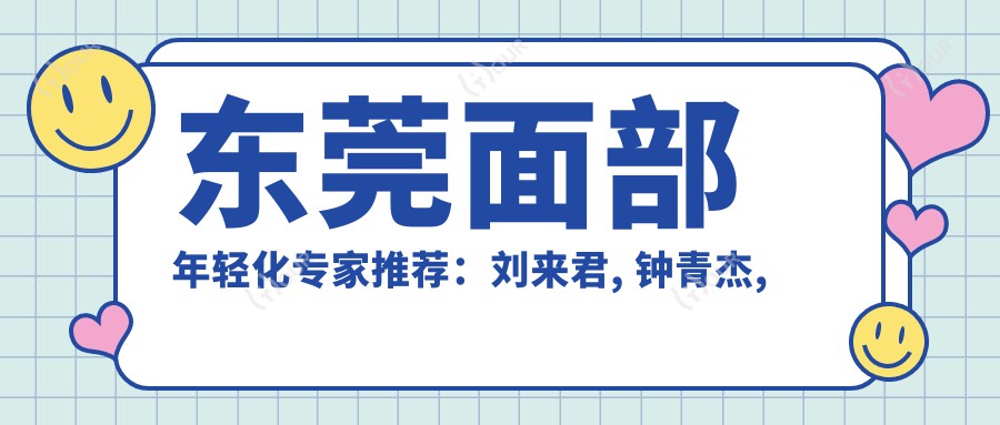 东莞面部年轻化医生推荐:刘来君, 钟青杰, 党小平精研皮肤管理