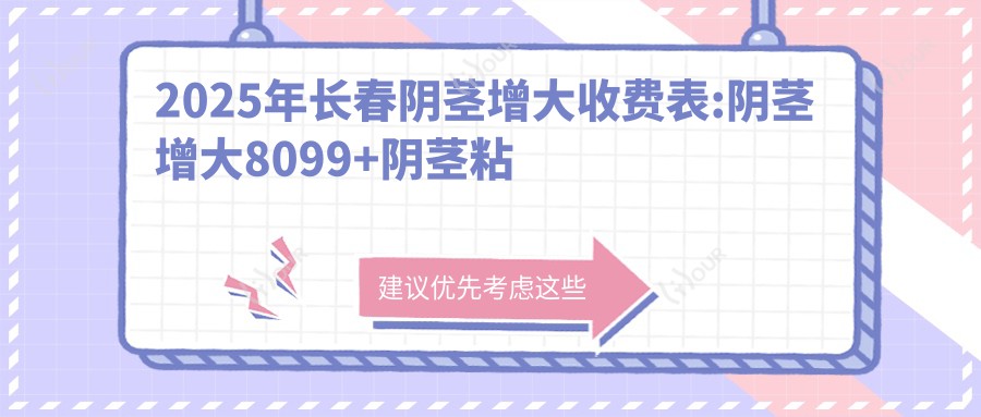 2025年长春阴茎增大收费表:阴茎增大8099+阴茎粘连修复1.7k+阴茎增粗7k+阴茎延长6k+