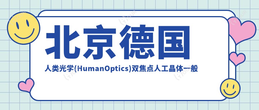 北京德国人类光学(HumanOptics)双焦点人工晶体一般多少钱?7558元可做,术前指南教你不被坑