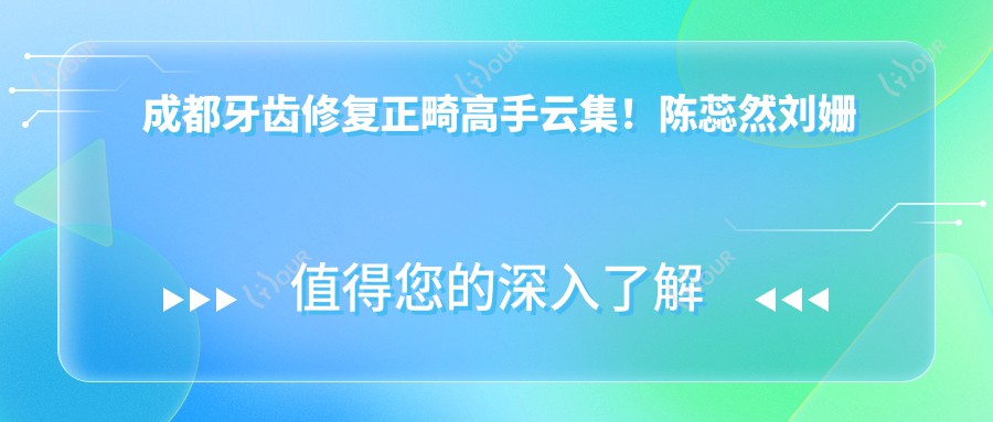 成都牙齿修复正畸高手云集!陈蕊然刘姗郑野等医生,技术精细,口碑优选!