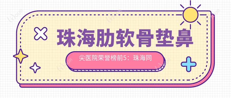 珠海肋软骨垫鼻尖医院荣誉榜前5：珠海同泰整形美容医院、珠海恒悦医学美容深度详解，价格透明公开！