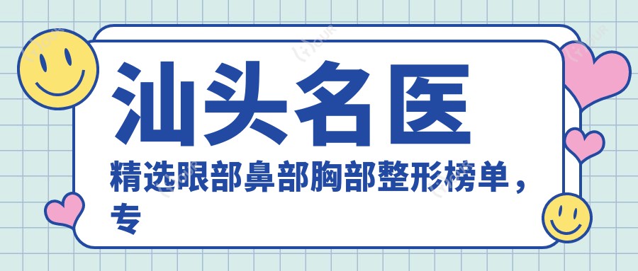汕头名医精选眼部鼻部胸部整形榜单,医生推荐参考