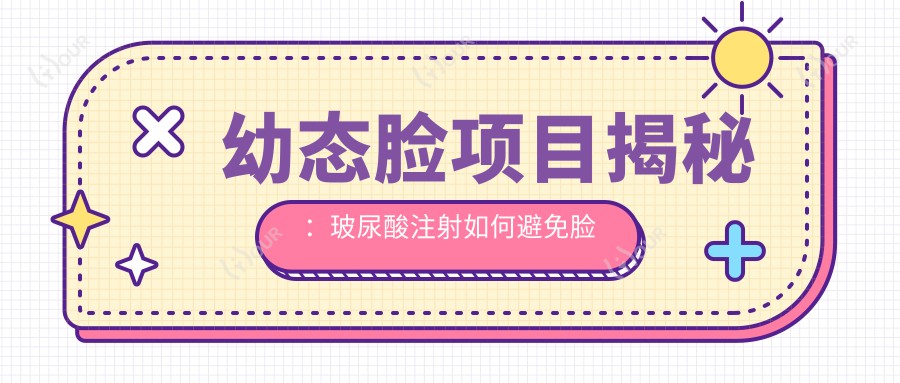 幼态脸项目揭秘：玻尿酸注射如何避免脸馒头化及价格解析