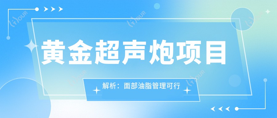 黄金超声炮项目解析:面部油脂管理可行性与价格排名探讨