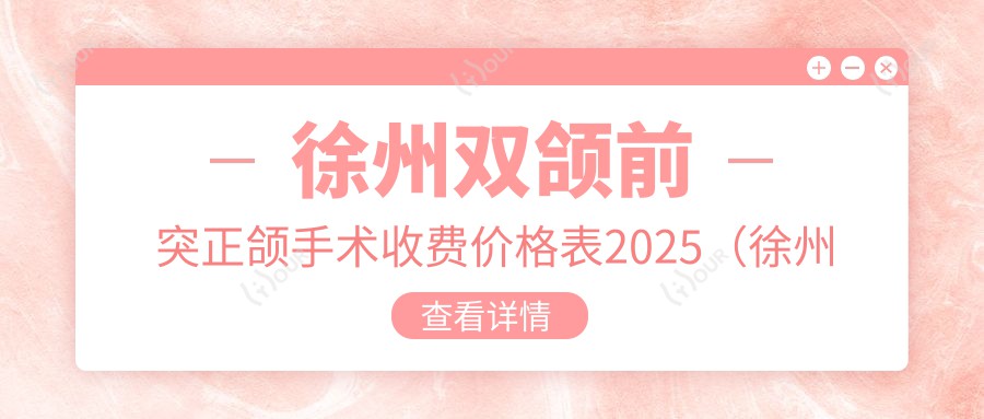 徐州双颌前突正颌手术收费价格表2025(徐州双颌前突正颌手术价格总览表)