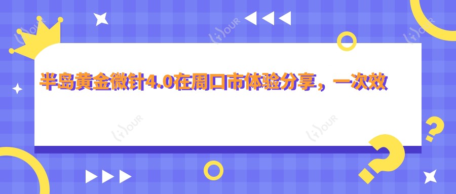 半岛黄金微针4.0在周口市体验分享，一次疗效能维持多久？附较新半年价格参考