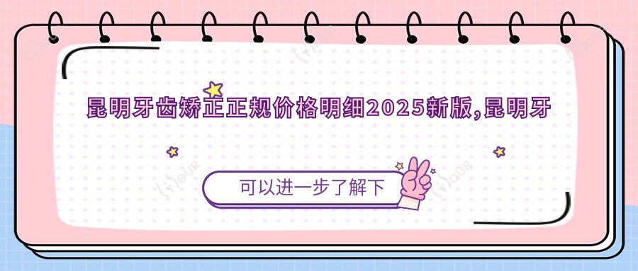 昆明牙齿矫正正规价格明细2025新版,昆明牙齿矫正/虎牙矫正多少钱