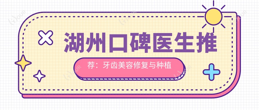 湖州口碑医生推荐:牙齿美容修复与种植牙医生精选