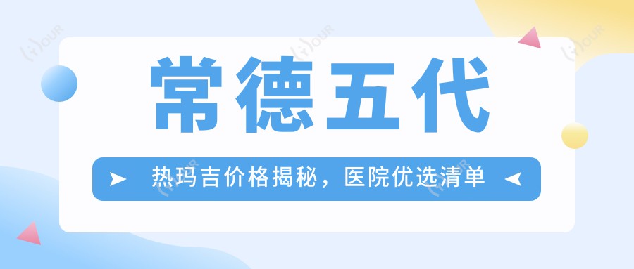 常德五代热玛吉价格揭秘，医院优选清单来啦！