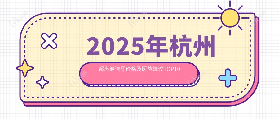 2025年杭州超声波洁牙价格及医院建议排名10