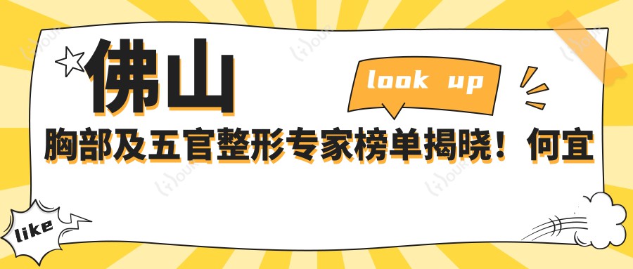 佛山胸部及五官整形医生榜单揭晓!何宜新、蒋瑜、孙文娜实力入围!