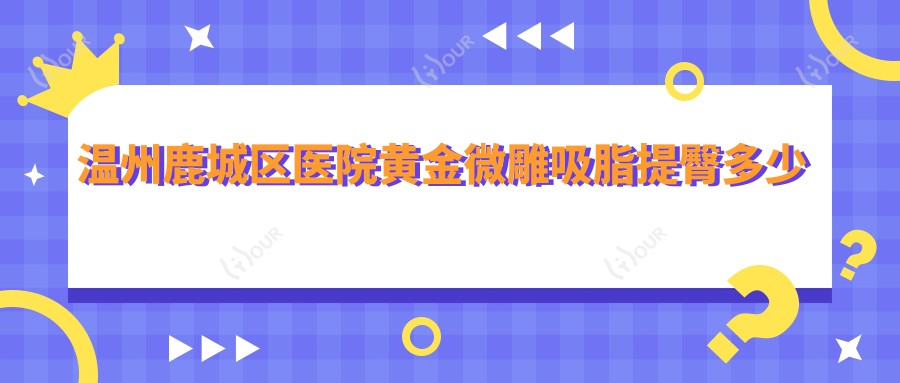 温州鹿城区医院黄金微雕吸脂提臀多少钱?黄金微雕吸脂提臀5268元|黄金微雕大腿吸脂6千|黄金微雕后背吸脂6千起