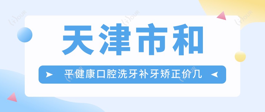 天津市和平健康口腔洗牙补牙矫正价几何?洁牙几百+补牙千余+正畸上万