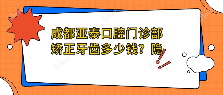 成都亚泰口腔门诊部矫正牙齿多少钱?隐形矫正2W+ 金属自锁1.5W+ 烤瓷牙3K+