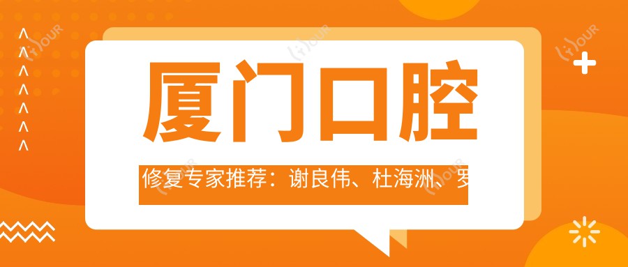 厦门口腔修复医生推荐：谢良伟、杜海洲、罗艳平，精通全瓷牙修复、牙齿矫正及美白