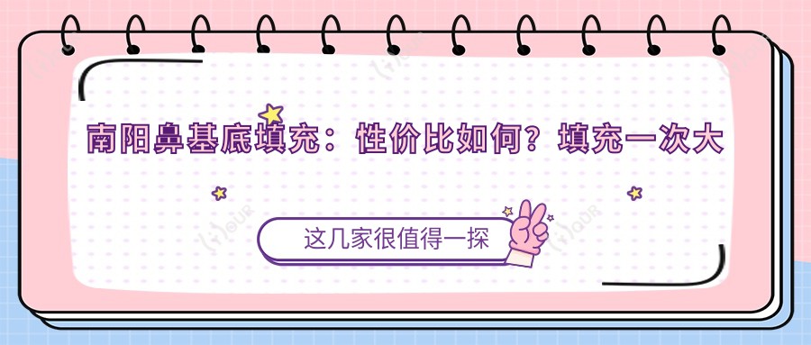 南阳鼻基底填充:性价比如何?填充一次大约多少钱?哪家医院疗效好?