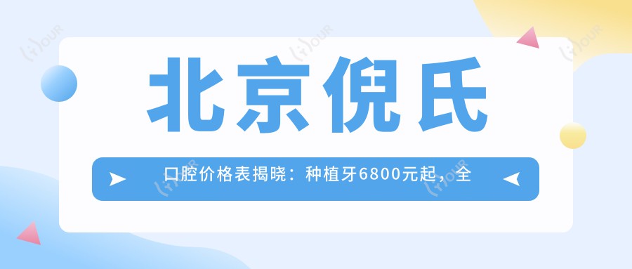 北京倪氏口腔价格表揭晓:种植牙6800元起,全项目费用一览!