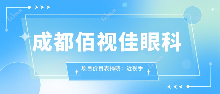 成都佰视佳眼科项目价目表揭晓：近视手术8800起，验光配镜199元起实惠之选
