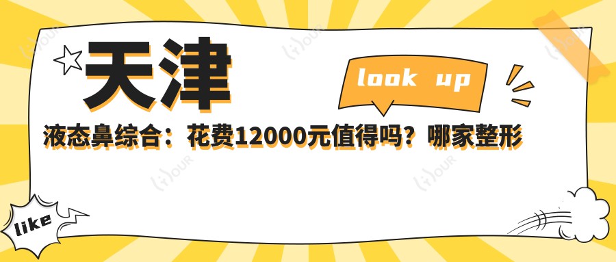 天津液态鼻综合:花费12000元值得吗?哪家整形医院做液态鼻综合疗效好?