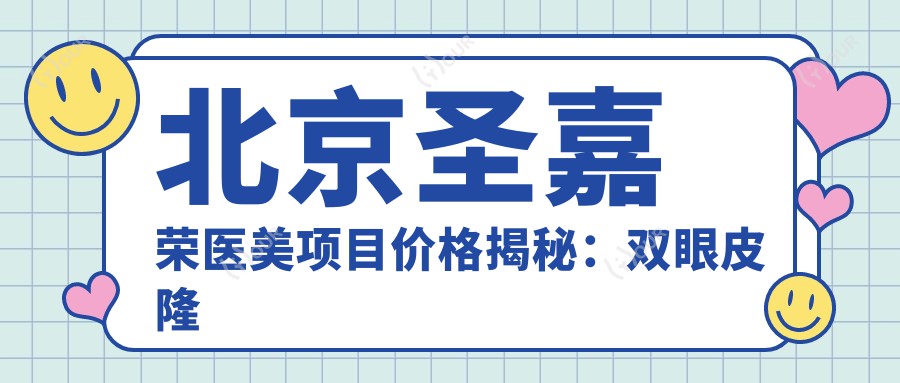 北京圣嘉荣医美项目价格揭秘:双眼皮隆鼻全攻略
