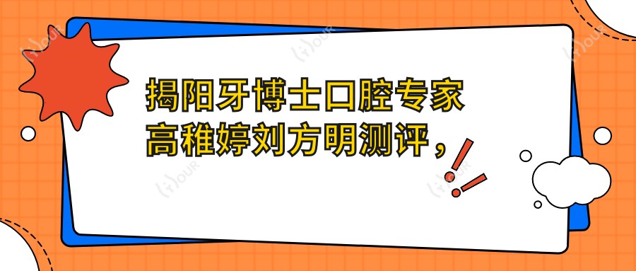 揭阳牙博士口腔医生高稚婷刘方明测评,擅长儿童口腔与微创种植技术