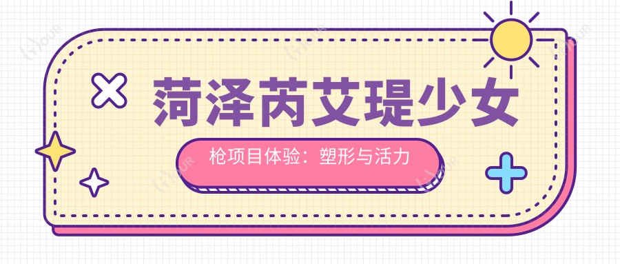 菏泽芮艾瑅少女枪项目体验：塑形与活力兼具，亲民价格探索长久美丽可能