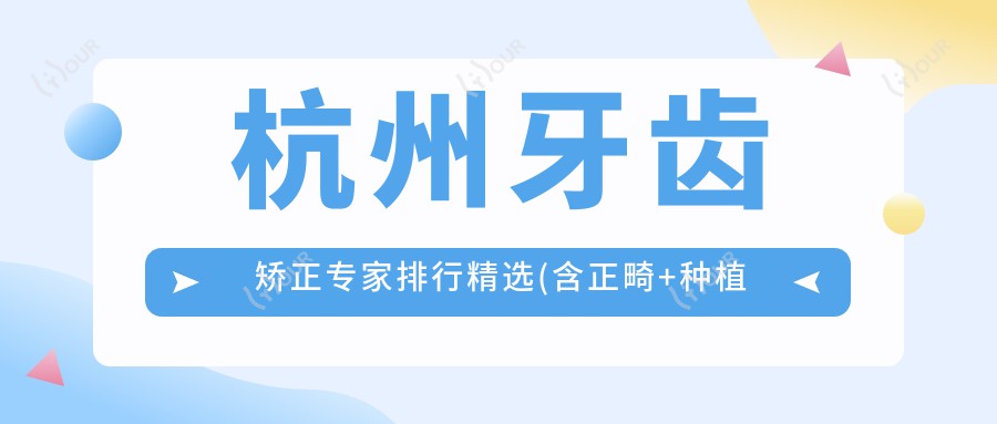 杭州牙齿矫正医生排行精选(含正畸+种植技术)_杭州美牙必看