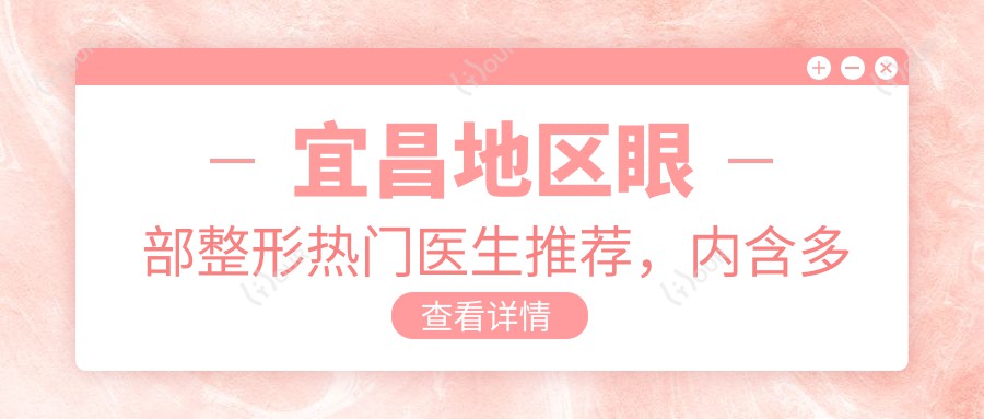 宜昌地区眼部整形热门医生推荐，内含多位医生名单信息