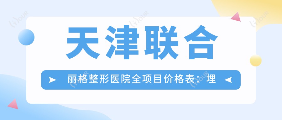 天津联合丽格整形医院全项目价格表:埋线微针至鼻综合2800+起,吸脂隆胸等多面详解