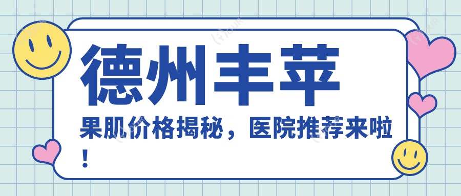 德州丰苹果肌价格揭秘，医院推荐来啦！