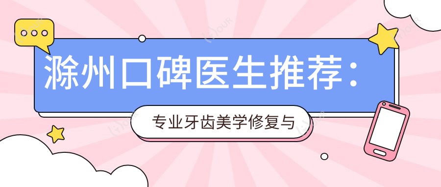 滁州口碑医生推荐:牙齿美学修复与种植牙医生榜单参考