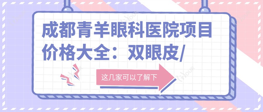 成都青羊眼科医院项目价格大全:双眼皮/白内障手术详询,近视矫正全飞秒/半飞秒实惠,隆鼻眼袋塑形镜价格一览