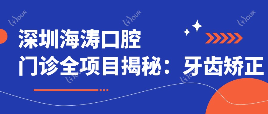 深圳海涛口腔门诊全项目揭秘：牙齿矫正美白种植价目表一览