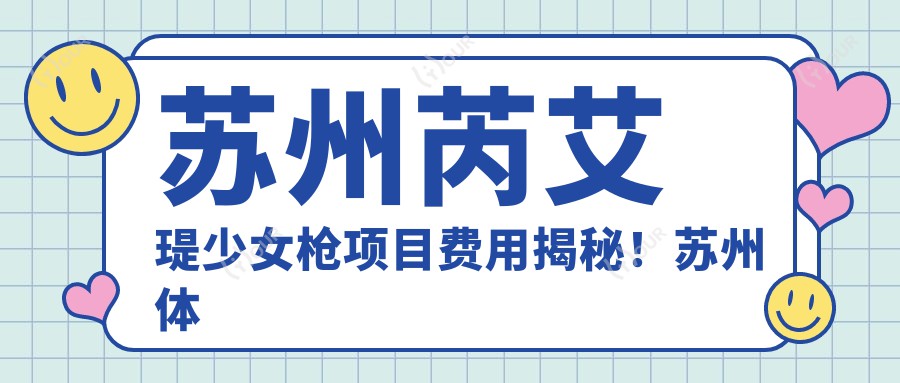 苏州芮艾瑅少女枪项目费用揭秘!苏州体验芮艾瑅价格轻松掌握!