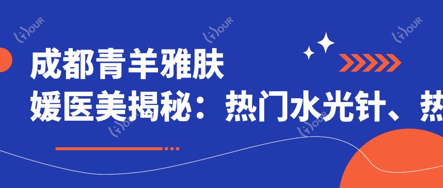 成都青羊雅肤媛医美揭秘:热门、热玛吉项目价格清单大公开