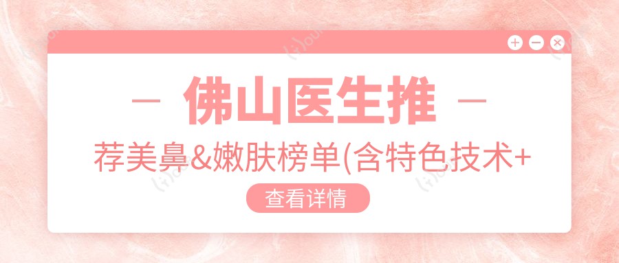 佛山医生推荐美鼻&嫩肤榜单(含特色技术+费用)_佛山整形优选