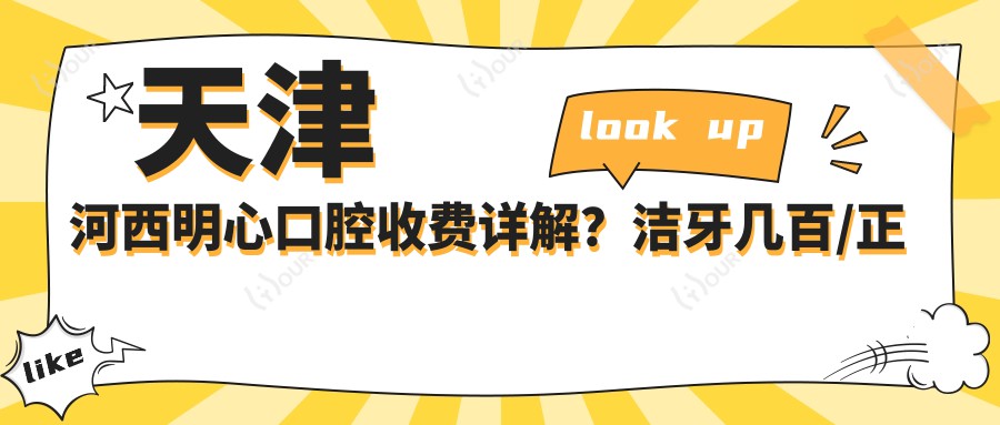 天津河西明心口腔收费详解？洁牙几百/正畸2W+/种植牙1W+