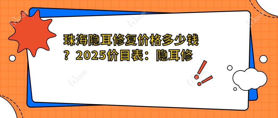 珠海隐耳修复价格多少钱？2025价目表：隐耳修复3k元起、附耳切除3k元起