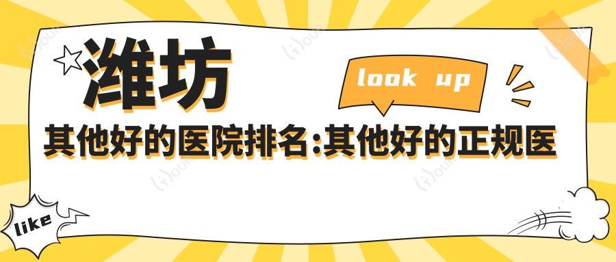 潍坊其他好的医院排名:其他好的正规医院除了昌乐县人民医院还有这10家