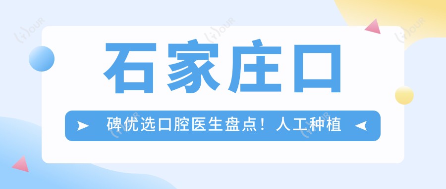 石家庄口碑优选口腔医生盘点！人工种植牙美容修复受赞！医生精选推荐！